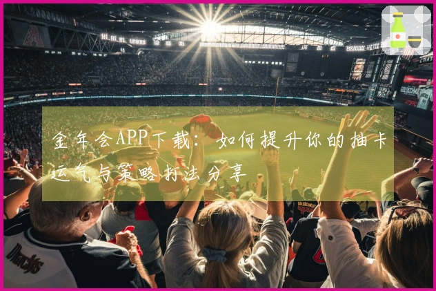 金年会APP下载：如何提升你的抽卡运气与策略打法分享