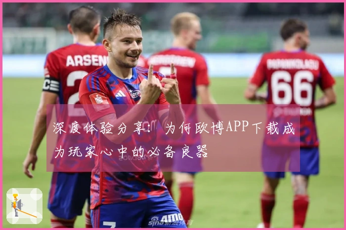 深度体验分享：为何欧博APP下载成为玩家心中的必备良器
