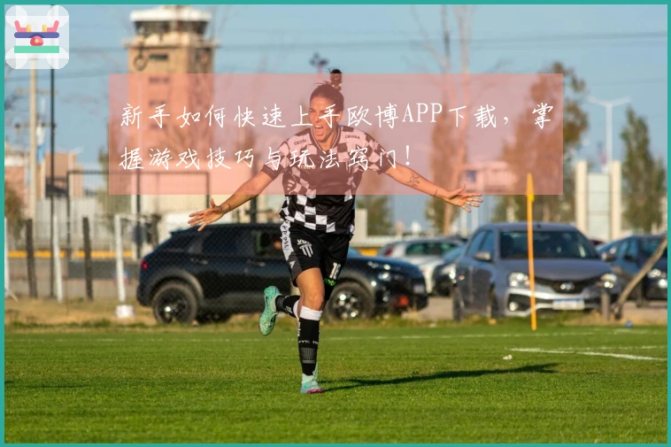 新手如何快速上手欧博APP下载，掌握游戏技巧与玩法窍门！