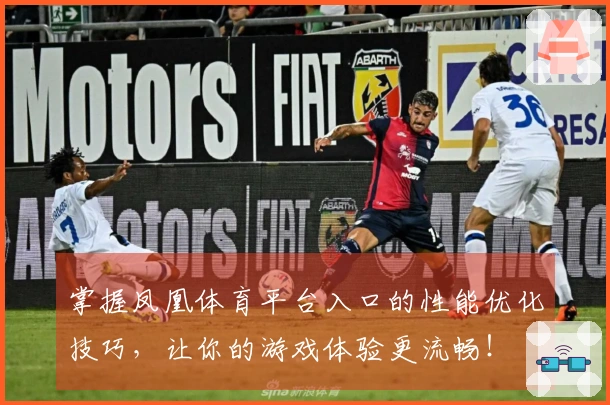 掌握凤凰体育平台入口的性能优化技巧，让你的游戏体验更流畅！