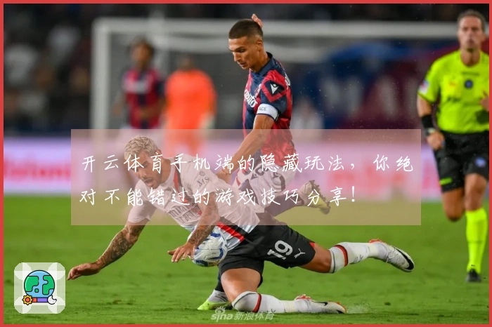 开云体育手机端的隐藏玩法，你绝对不能错过的游戏技巧分享！