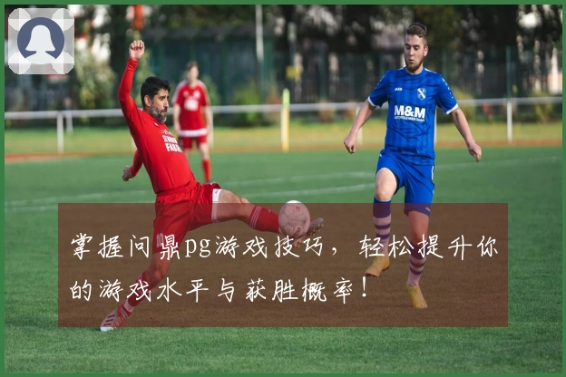 掌握问鼎pg游戏技巧，轻松提升你的游戏水平与获胜概率！
