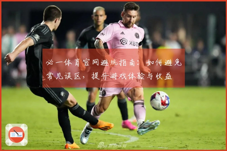 必一体育官网避坑指南：如何避免常见误区，提升游戏体验与收益